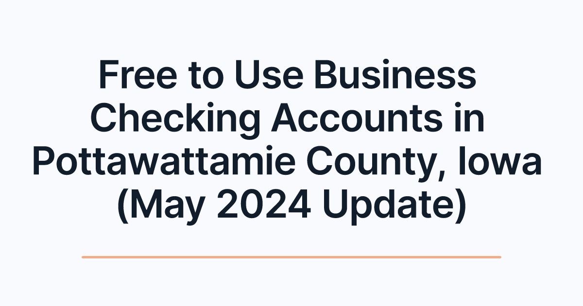 Free to Use Business Checking Accounts in Pottawattamie County, Iowa (May 2024 Update)